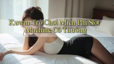 kuwin  trò chơi miễn phí slot machine có thưởng