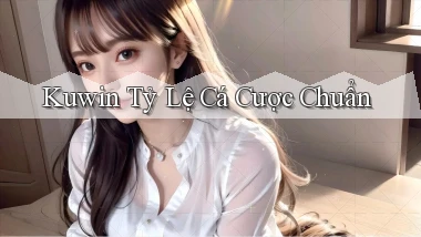 kuwin  tỷ lệ cá cược chuẩn