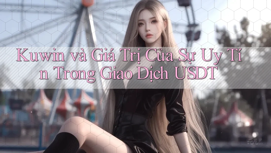 Kuwin và Giá Trị Của Sự Uy Tín Trong Giao Dịch USDT