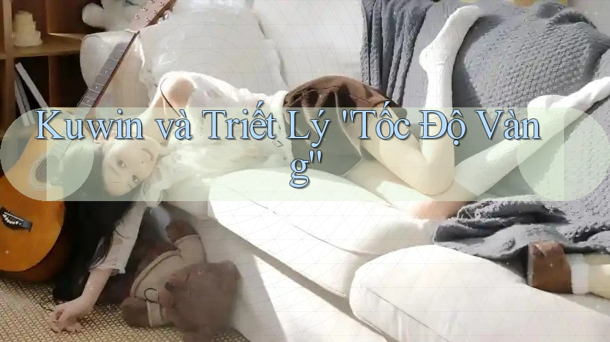 Kuwin và Triết Lý “Tốc Độ Vàng”