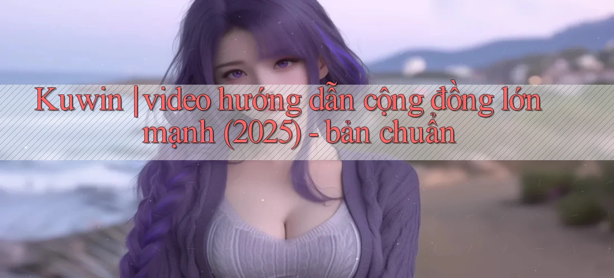 Kuwin video hướng dẫn cộng đồng lớn mạnh (2025)   bản chuẩn
