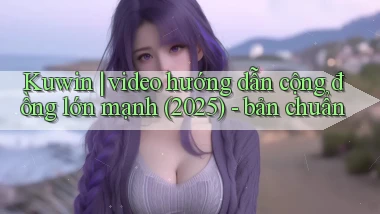 Kuwin video hướng dẫn cộng đồng lớn mạnh (2025)   bản chuẩn