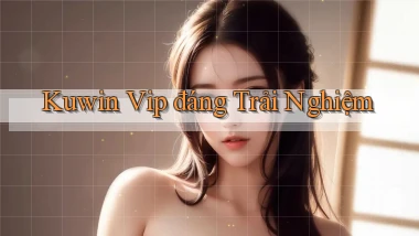 kuwin vip đáng trải nghiệm