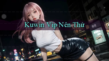 kuwin vip nên thử