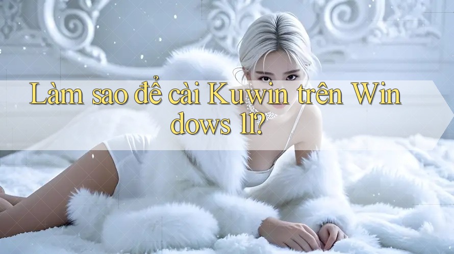 Làm sao để cài Kuwin trên Windows 11?