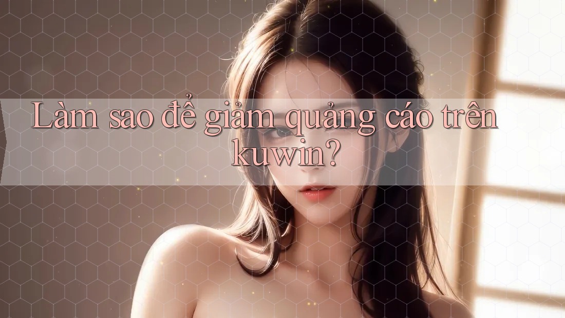 Làm sao để giảm quảng cáo trên kuwin?