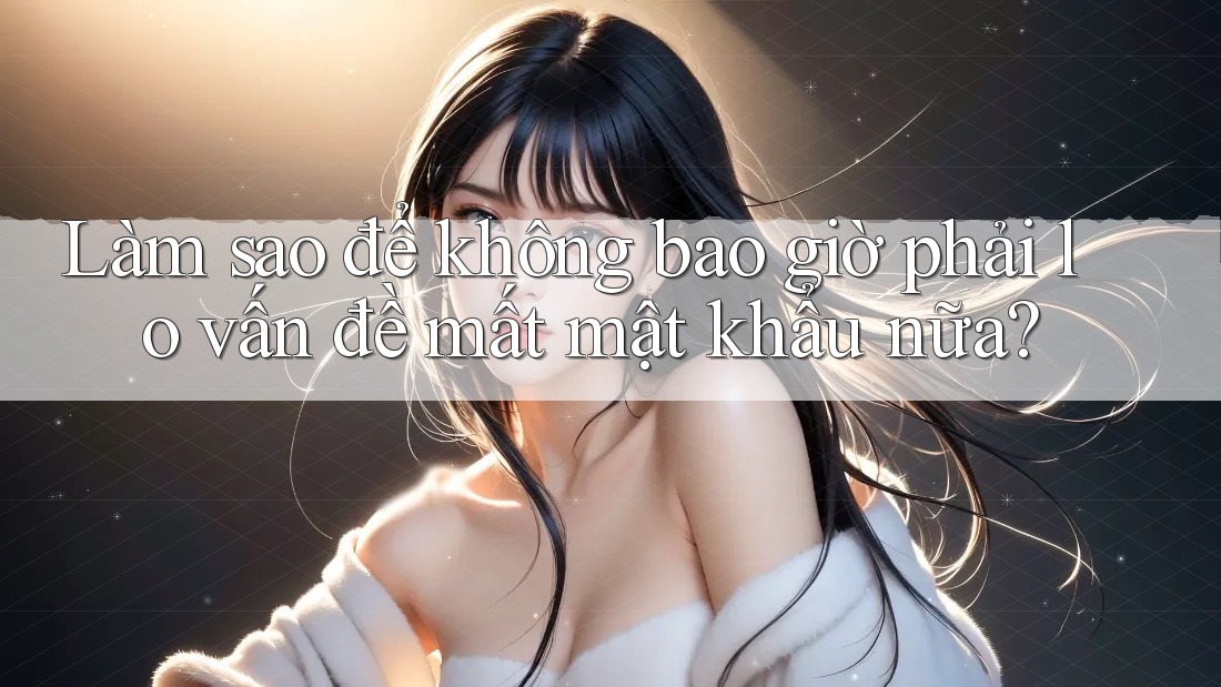 Làm sao để không bao giờ phải lo vấn đề mất mật khẩu nữa? Làm sao để không bao giờ phải lo vấn đề mất mật khẩu nữa?