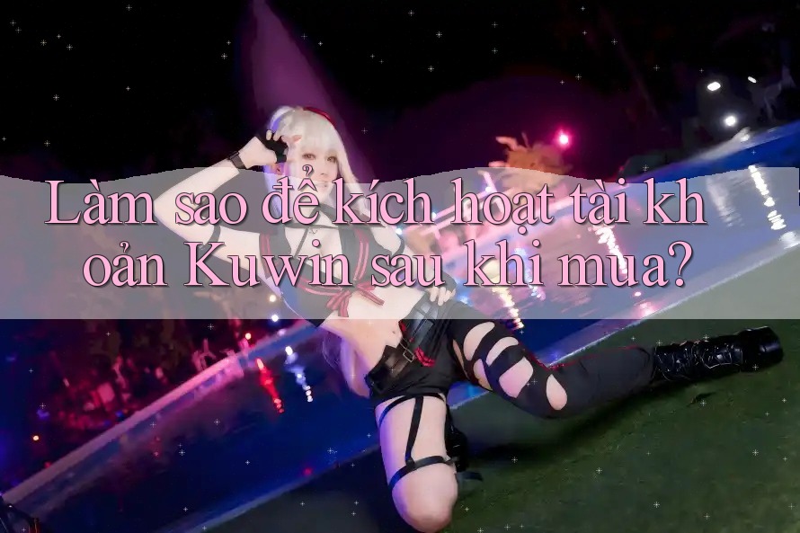 Làm sao để kích hoạt tài khoản Kuwin sau khi mua?