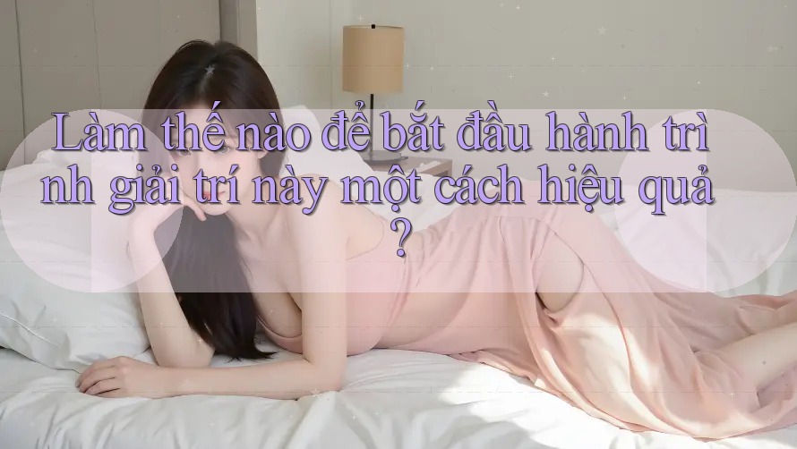Làm thế nào để bắt đầu hành trình giải trí này một cách hiệu quả?