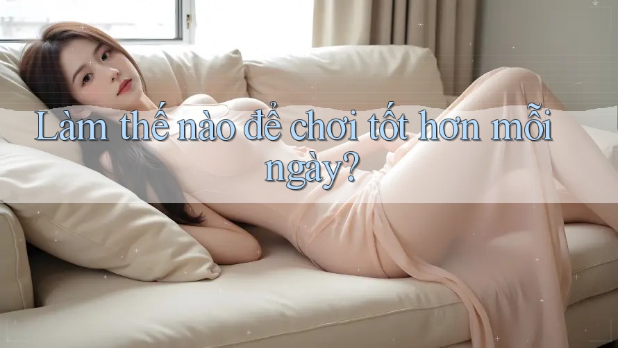 Làm thế nào để chơi tốt hơn mỗi ngày? Làm thế nào để chơi tốt hơn mỗi ngày?