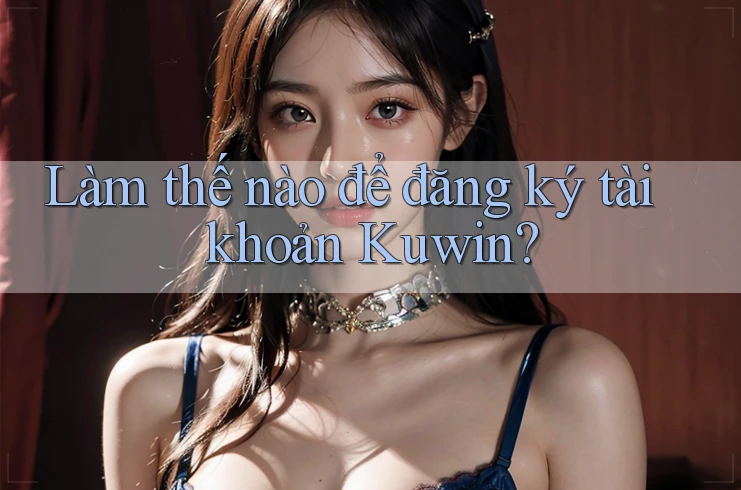 Làm thế nào để đăng ký tài khoản Kuwin? Làm thế nào để đăng ký tài khoản Kuwin?