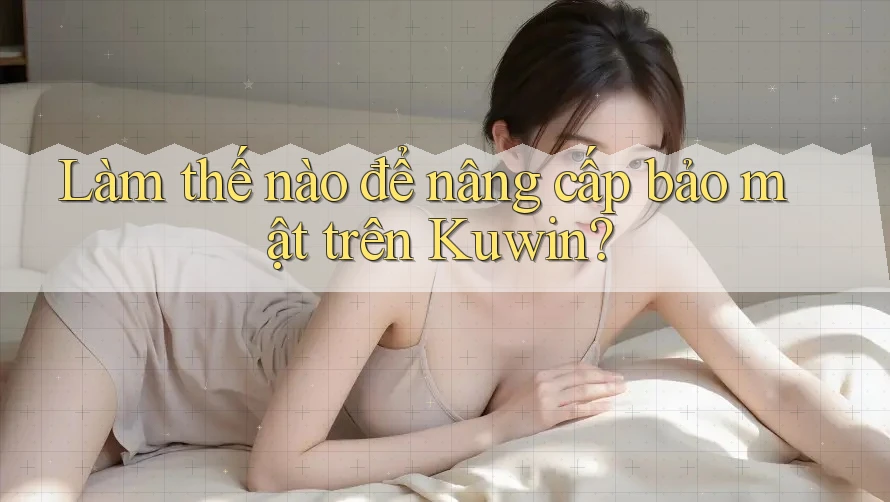 Làm thế nào để nâng cấp bảo mật trên Kuwin?