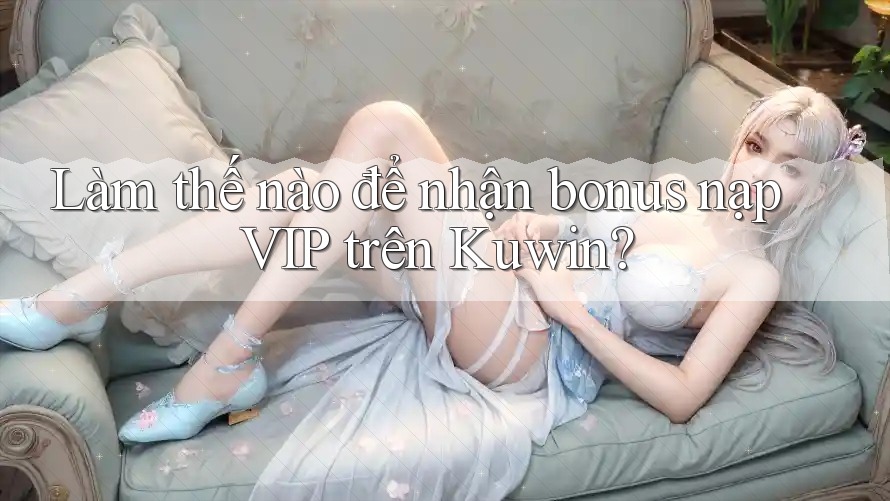 Làm thế nào để nhận bonus nạp VIP trên Kuwin?