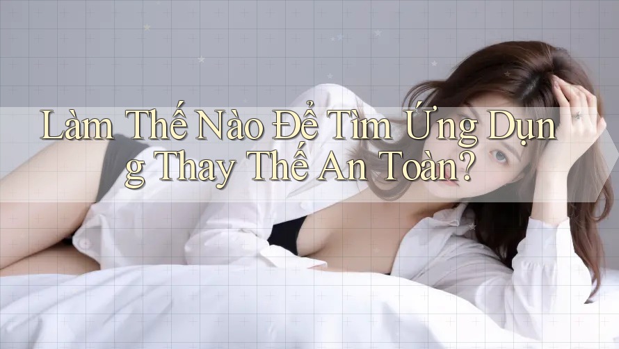 Làm Thế Nào Để Tìm Ứng Dụng Thay Thế An Toàn? Làm Thế Nào Để Tìm Ứng Dụng Thay Thế An Toàn?