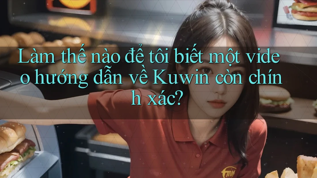 Làm thế nào để tôi biết một video hướng dẫn về Kuwin còn chính xác?