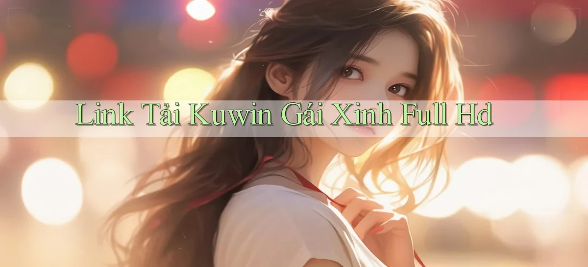 link tải kuwin gái xinh full hd