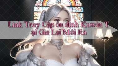 link truy cập ổn định kuwin tại Gia Lai mới ra