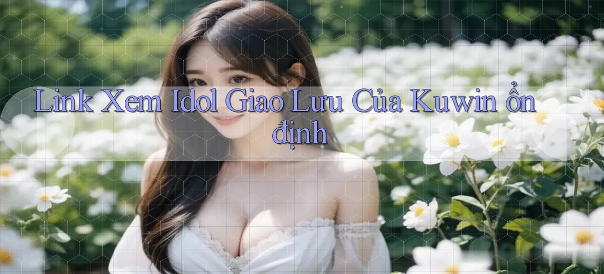 link xem idol giao lưu của kuwin ổn định