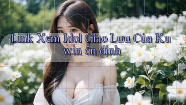 link xem idol giao lưu của kuwin ổn định