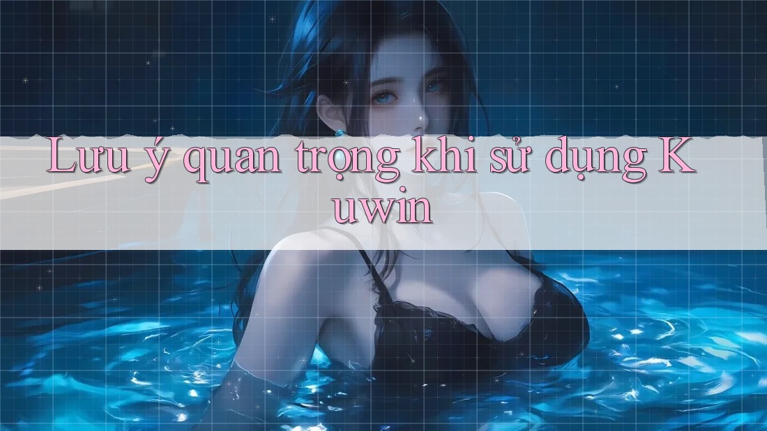 Lưu ý quan trọng khi sử dụng Kuwin