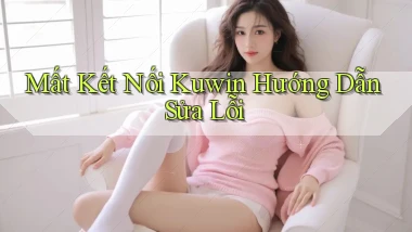 mất kết nối kuwin hướng dẫn sửa lỗi
