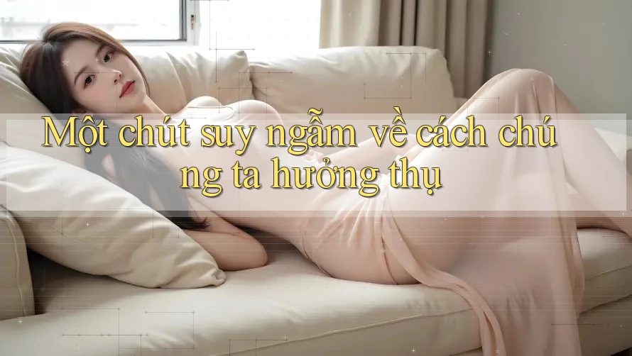 Một chút suy ngẫm về cách chúng ta hưởng thụ Một chút suy ngẫm về cách chúng ta hưởng thụ