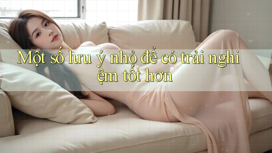 Một số lưu ý nhỏ để có trải nghiệm tốt hơn Một số lưu ý nhỏ để có trải nghiệm tốt hơn