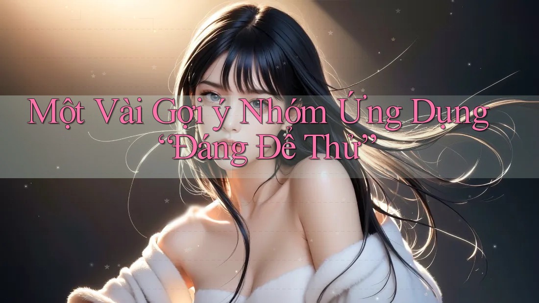 Một Vài Gợi ý Nhóm Ứng Dụng “Đáng Để Thử”