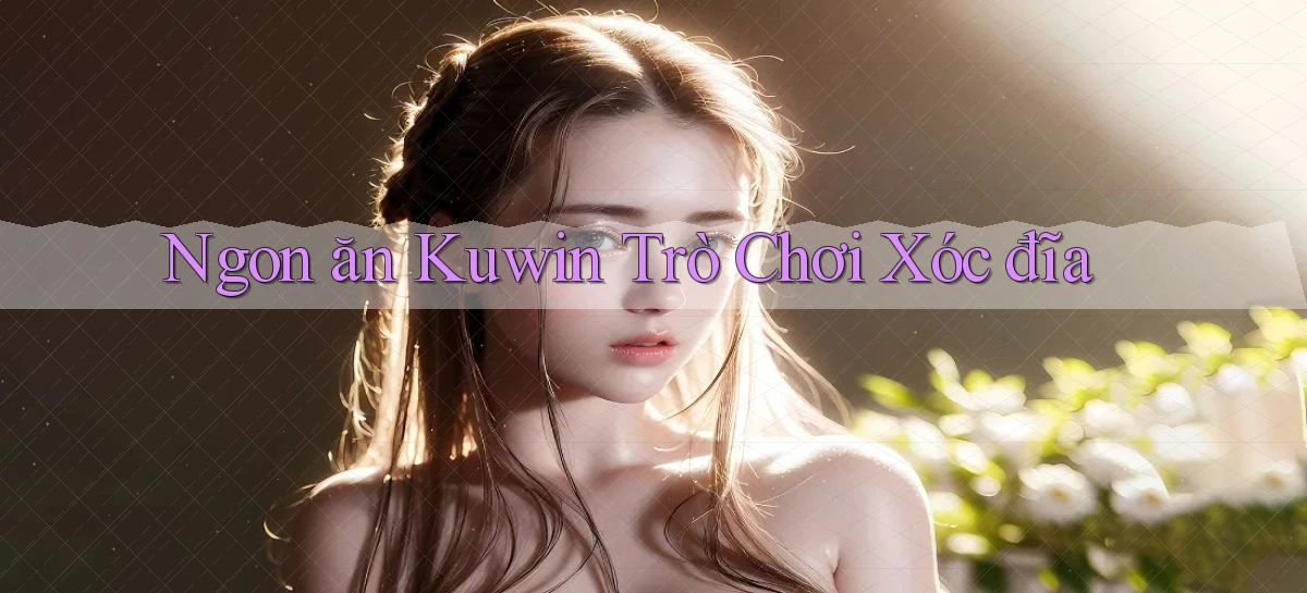 ngon ăn kuwin trò chơi xóc đĩa