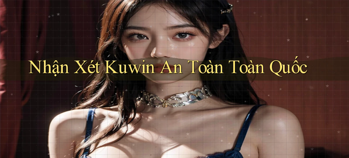 nhận xét kuwin an toàn toàn quốc