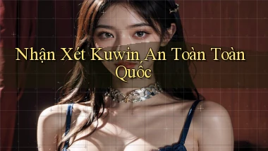nhận xét kuwin an toàn toàn quốc