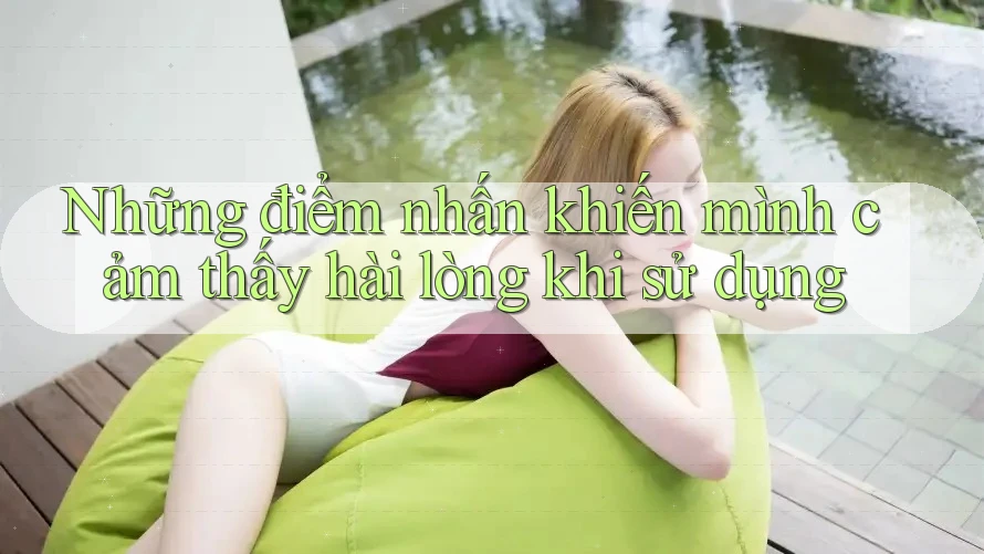 Những điểm nhấn khiến mình cảm thấy hài lòng khi sử dụng