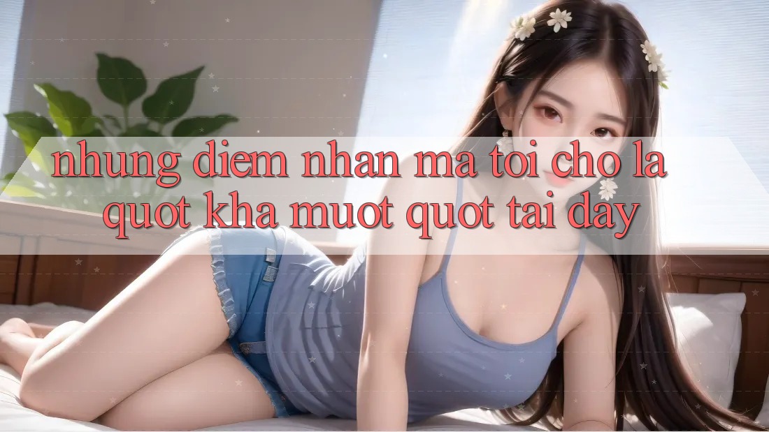 Những điểm nhấn mà tôi cho là " khá mượt" tại đây Những điểm nhấn mà tôi cho là " khá mượt" tại đây