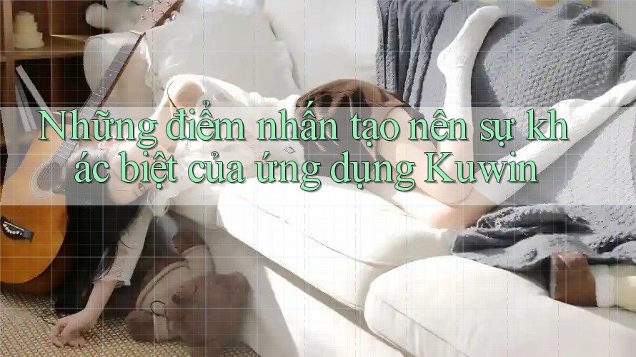 Những điểm nhấn tạo nên sự khác biệt của ứng dụng Kuwin