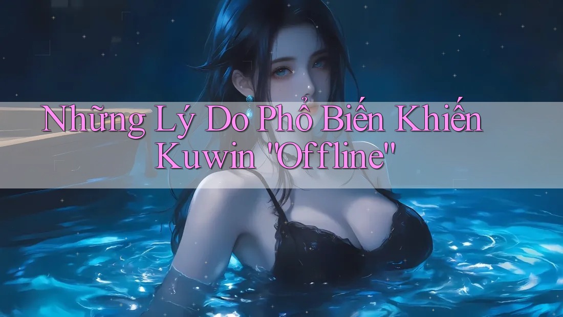 Những Lý Do Phổ Biến Khiến Kuwin “Offline” Những Lý Do Phổ Biến Khiến Kuwin “Offline”