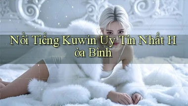 nổi tiếng kuwin uy tín nhất Hòa Bình
