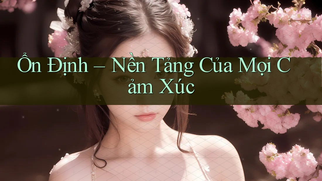 Ổn Định – Nền Tảng Của Mọi Cảm Xúc