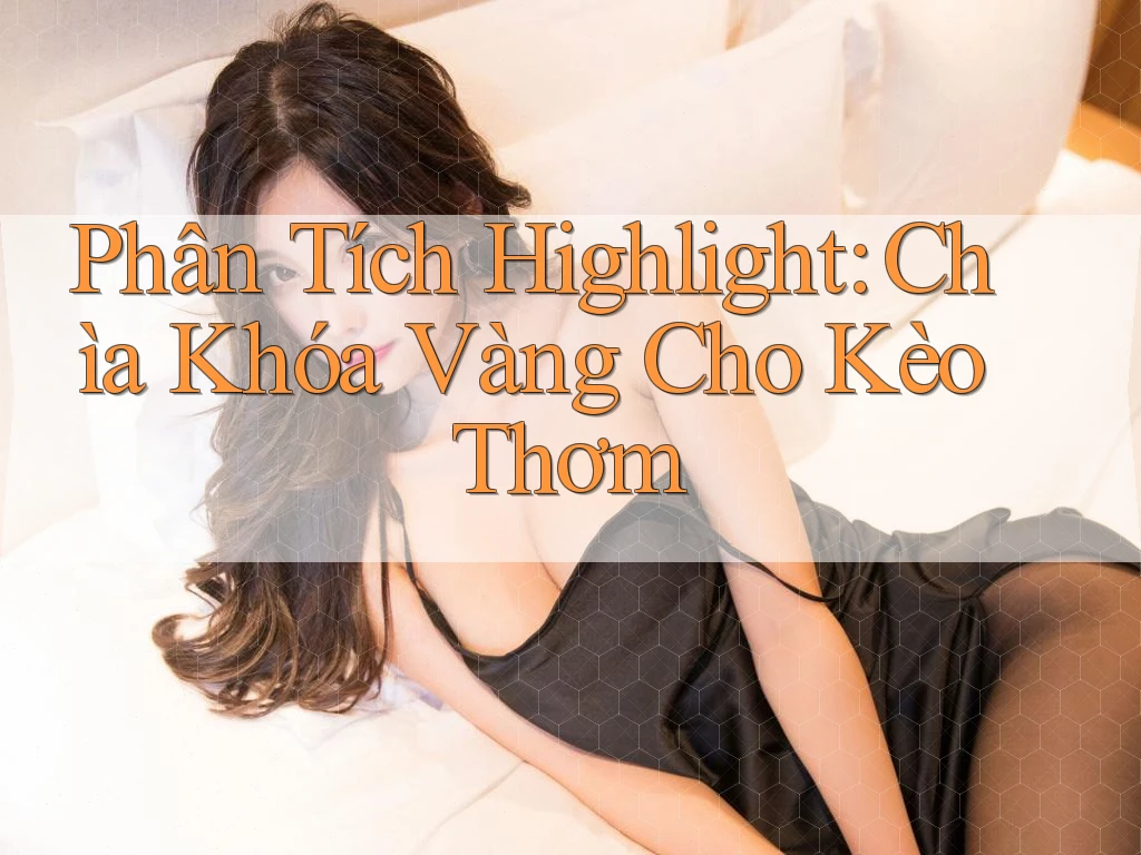 Phân Tích Highlight: Chìa Khóa Vàng Cho Kèo Thơm