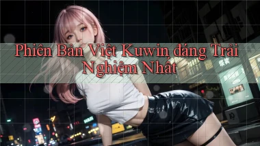phiên bản việt kuwin đáng trải nghiệm nhất