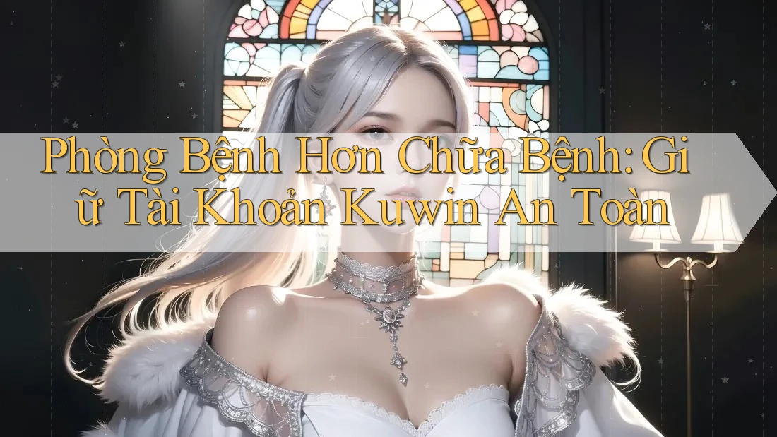 Phòng Bệnh Hơn Chữa Bệnh: Giữ Tài Khoản Kuwin An Toàn Phòng Bệnh Hơn Chữa Bệnh: Giữ Tài Khoản Kuwin An Toàn