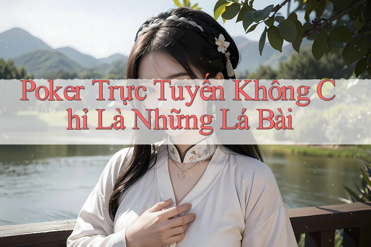 Poker Trực Tuyến Không Chỉ Là Những Lá Bài Poker Trực Tuyến Không Chỉ Là Những Lá Bài
