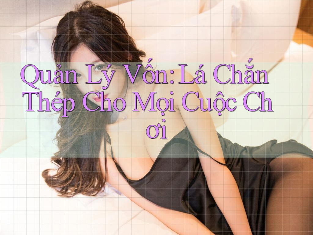 Quản Lý Vốn: Lá Chắn Thép Cho Mọi Cuộc Chơi
