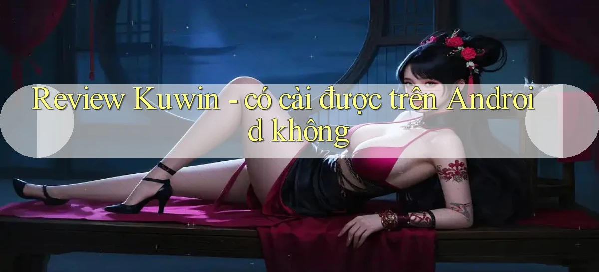 Review Kuwin   có cài được trên Android không
