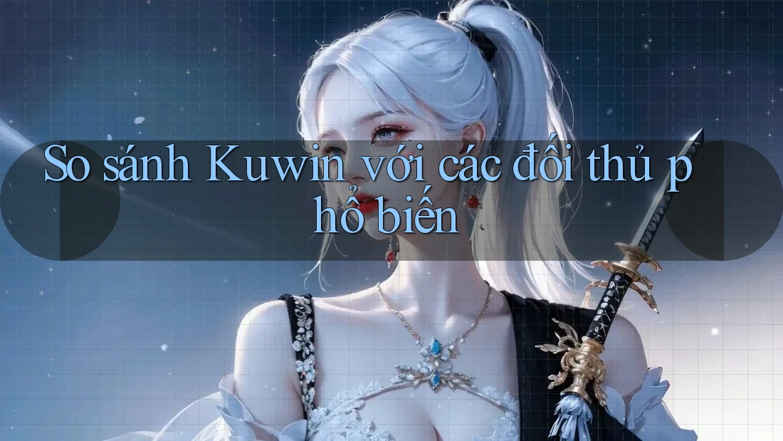 So sánh Kuwin với các đối thủ phổ biến