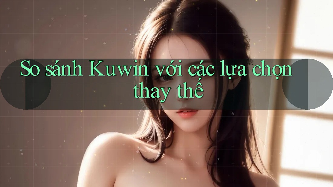 So sánh Kuwin với các lựa chọn thay thế