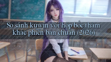 So sánh kuwin với hộp bốc thăm khác phiên bản chuẩn (2026)