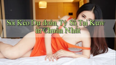 soi kèo dự đoán tỷ số tại kuwin chuẩn nhất