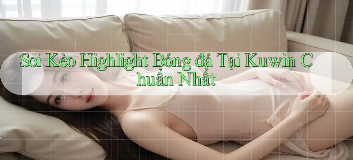soi kèo highlight bóng đá tại kuwin chuẩn nhất
