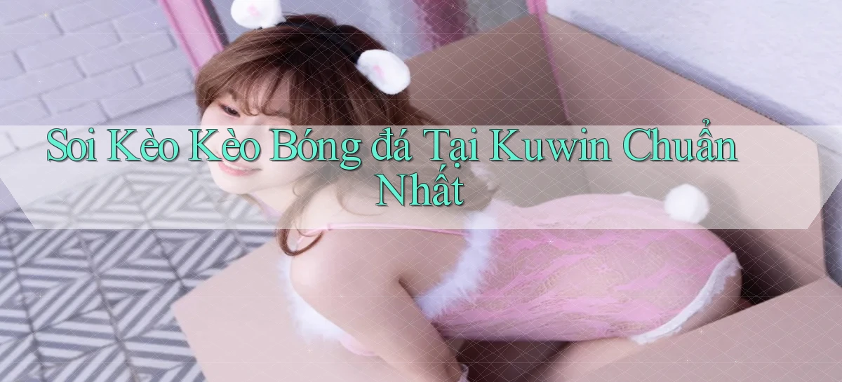 soi kèo kèo bóng đá tại kuwin chuẩn nhất