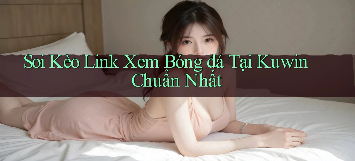 soi kèo link xem bóng đá tại kuwin chuẩn nhất